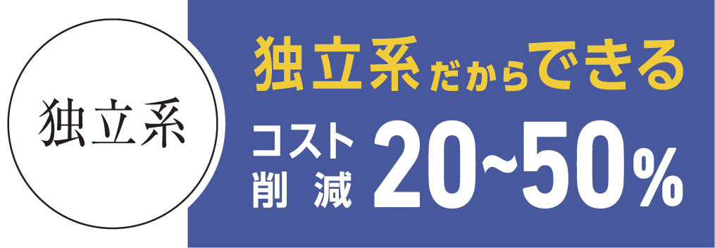 独立系だからできるコスト削減20%~50%
